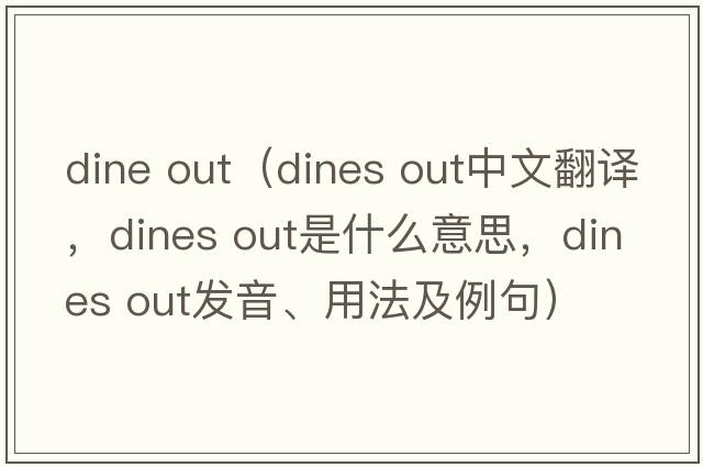 dine out（dines out中文翻譯，dines out是什么意思，dines out發(fā)音、用法及例句）