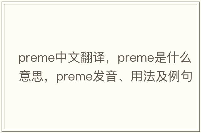 preme中文翻譯，preme是什么意思，preme發(fā)音、用法及例句