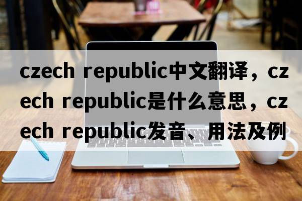 czech republic中文翻譯，czech republic是什么意思，czech republic發(fā)音、用法及例句
