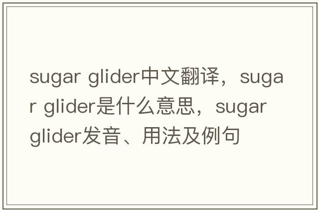 sugar glider中文翻譯，sugar glider是什么意思，sugar glider發(fā)音、用法及例句