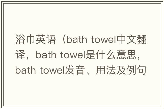 浴巾英語（bath towel中文翻譯，bath towel是什么意思，bath towel發(fā)音、用法及例句）
