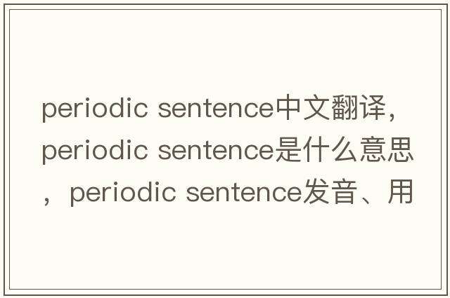 periodic sentence中文翻譯，periodic sentence是什么意思，periodic sentence發(fā)音、用法及例句