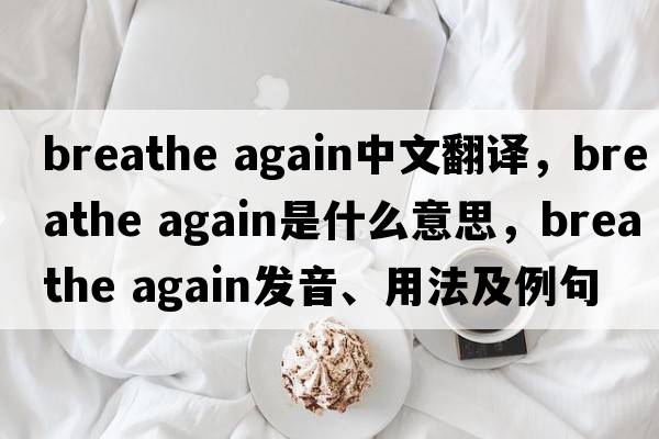 breathe again中文翻譯，breathe again是什么意思，breathe again發(fā)音、用法及例句