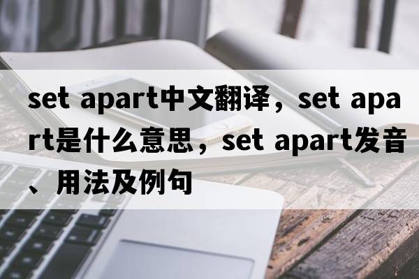 set apart中文翻譯，set apart是什么意思，set apart發(fā)音、用法及例句