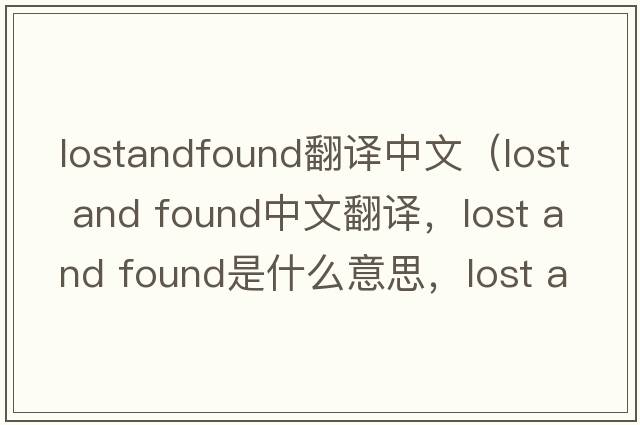 lostandfound翻譯中文（lost and found中文翻譯，lost and found是什么意思，lost and found發(fā)音、用法及例句）