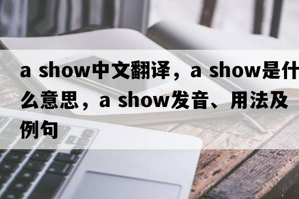 a show中文翻譯，a show是什么意思，a show發(fā)音、用法及例句