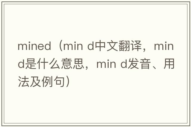 mined（min d中文翻譯，min d是什么意思，min d發(fā)音、用法及例句）
