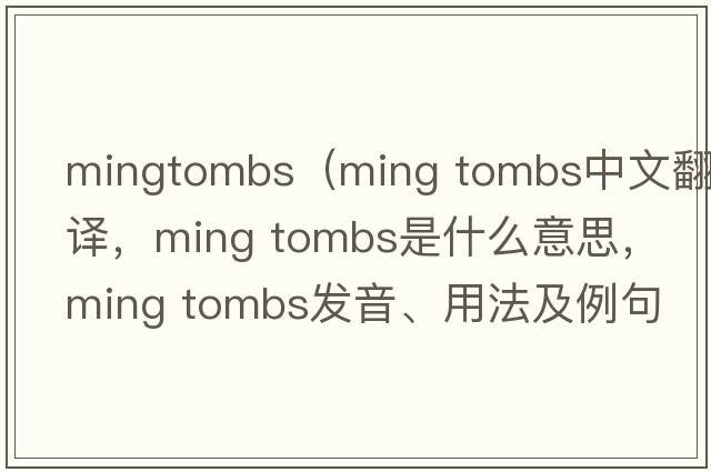 mingtombs（ming tombs中文翻譯，ming tombs是什么意思，ming tombs發(fā)音、用法及例句）