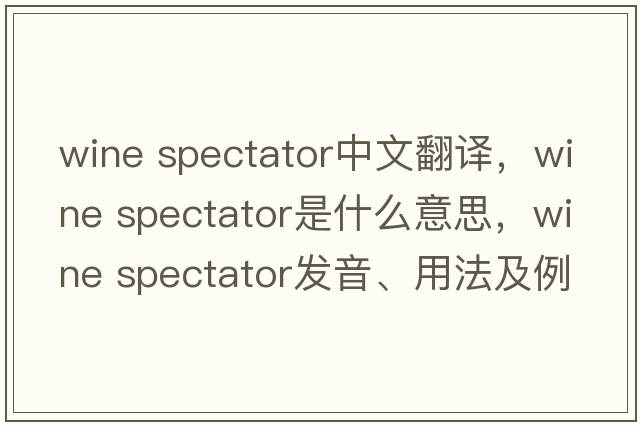 wine spectator中文翻譯，wine spectator是什么意思，wine spectator發(fā)音、用法及例句