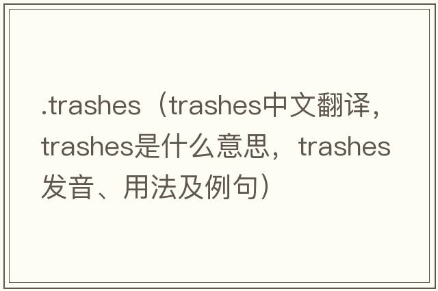.trashes（trashes中文翻譯，trashes是什么意思，trashes發(fā)音、用法及例句）