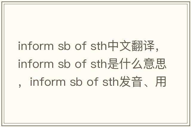 inform sb of sth中文翻譯，inform sb of sth是什么意思，inform sb of sth發(fā)音、用法及例句