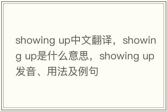 showing up中文翻譯，showing up是什么意思，showing up發(fā)音、用法及例句