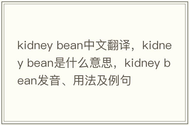 kidney bean中文翻譯，kidney bean是什么意思，kidney bean發(fā)音、用法及例句