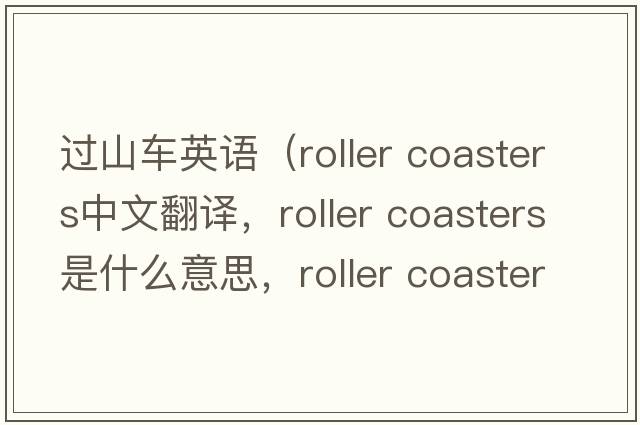 過(guò)山車英語(yǔ)（roller coasters中文翻譯，roller coasters是什么意思，roller coasters發(fā)音、用法及例句）