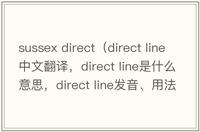 sussex direct（direct line中文翻譯，direct line是什么意思，direct line發(fā)音、用法及例句）