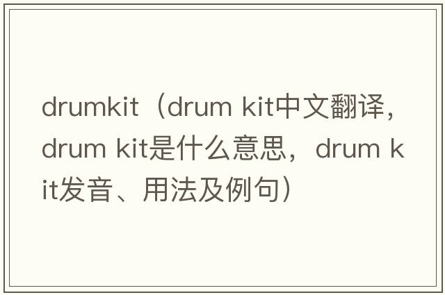 drumkit（drum kit中文翻譯，drum kit是什么意思，drum kit發(fā)音、用法及例句）
