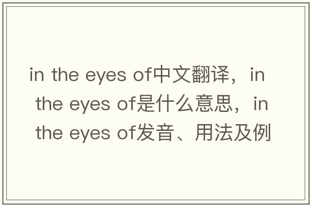 in the eyes of中文翻譯，in the eyes of是什么意思，in the eyes of發(fā)音、用法及例句