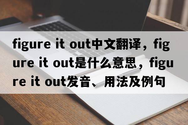 figure it out中文翻譯，figure it out是什么意思，figure it out發(fā)音、用法及例句