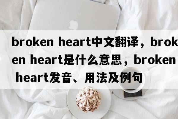 broken heart中文翻譯，broken heart是什么意思，broken heart發(fā)音、用法及例句