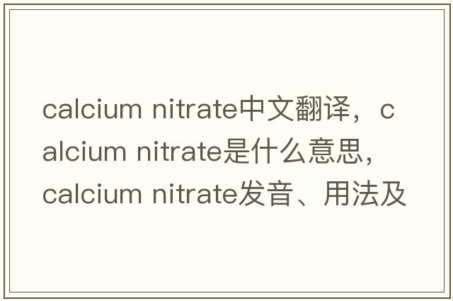 calcium nitrate中文翻譯，calcium nitrate是什么意思，calcium nitrate發(fā)音、用法及例句
