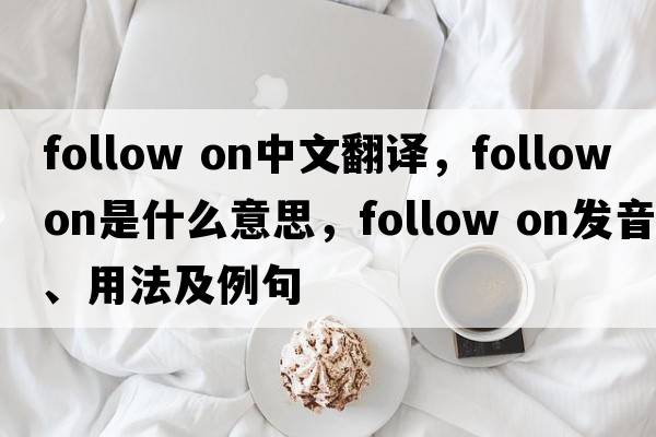 follow on中文翻譯，follow on是什么意思，follow on發(fā)音、用法及例句