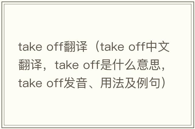 take off翻譯（take off中文翻譯，take off是什么意思，take off發(fā)音、用法及例句）