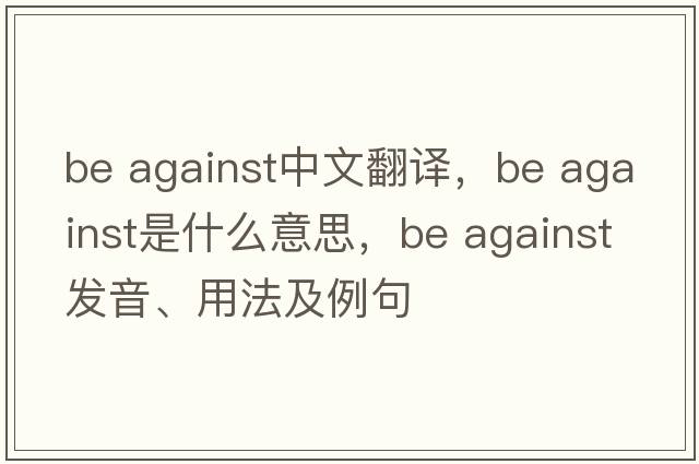 be against中文翻譯，be against是什么意思，be against發(fā)音、用法及例句