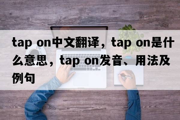 tap on中文翻譯，tap on是什么意思，tap on發(fā)音、用法及例句