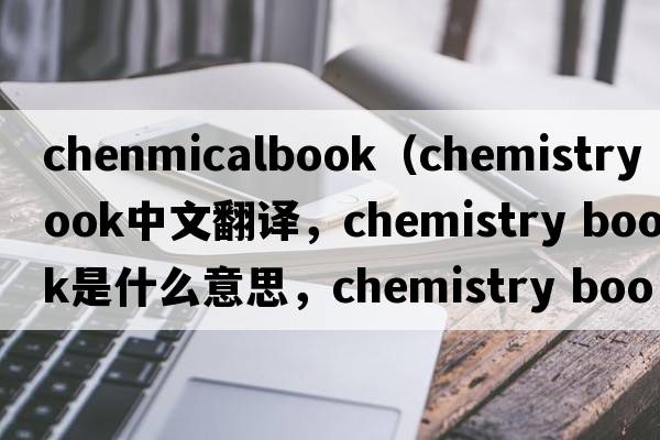 chenmicalbook（chemistry book中文翻譯，chemistry book是什么意思，chemistry book發(fā)音、用法及例句）