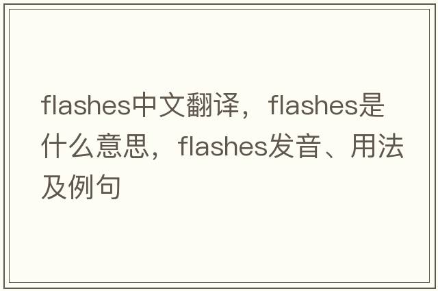 flashes中文翻譯，flashes是什么意思，flashes發(fā)音、用法及例句