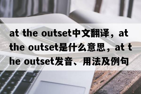 at the outset中文翻譯，at the outset是什么意思，at the outset發(fā)音、用法及例句