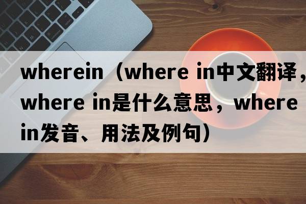 wherein（where in中文翻譯，where in是什么意思，where in發(fā)音、用法及例句）