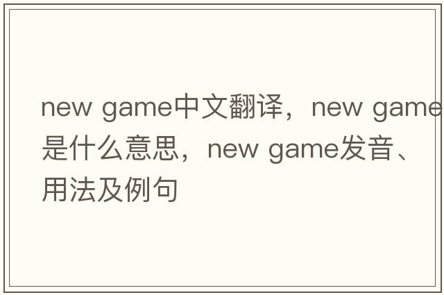 new game中文翻譯，new game是什么意思，new game發(fā)音、用法及例句