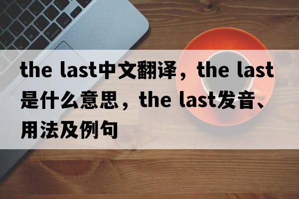 the last中文翻譯，the last是什么意思，the last發(fā)音、用法及例句