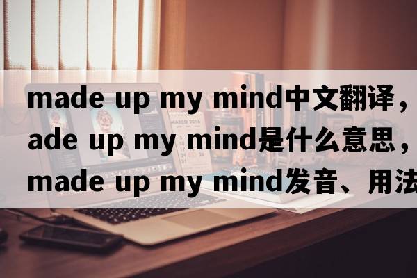 made up my mind中文翻譯，made up my mind是什么意思，made up my mind發(fā)音、用法及例句