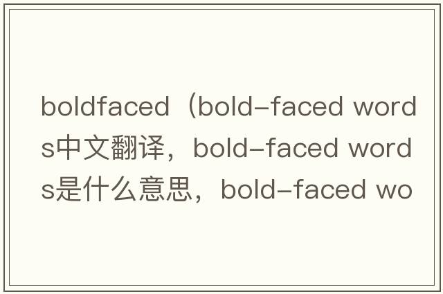 boldfaced（bold-faced words中文翻譯，bold-faced words是什么意思，bold-faced words發(fā)音、用法及例句）
