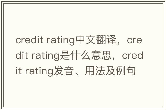 credit rating中文翻譯，credit rating是什么意思，credit rating發(fā)音、用法及例句