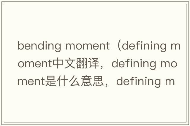 bending moment（defining moment中文翻譯，defining moment是什么意思，defining moment發(fā)音、用法及例句）