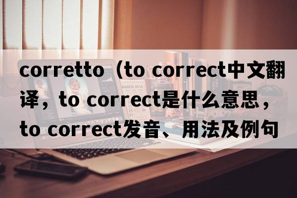 corretto（to correct中文翻譯，to correct是什么意思，to correct發(fā)音、用法及例句）