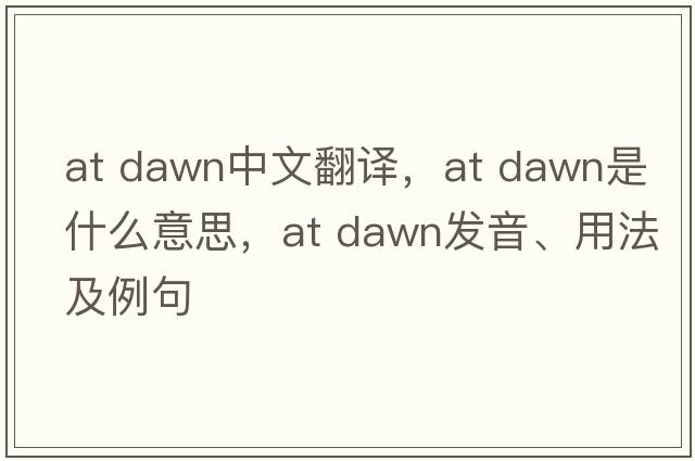 at dawn中文翻譯，at dawn是什么意思，at dawn發(fā)音、用法及例句