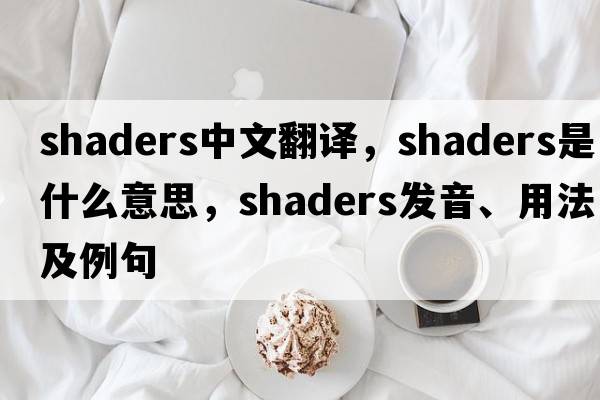 shaders中文翻譯，shaders是什么意思，shaders發(fā)音、用法及例句