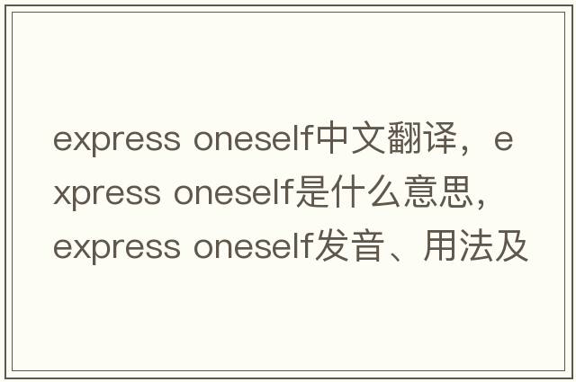 express oneself中文翻譯，express oneself是什么意思，express oneself發(fā)音、用法及例句