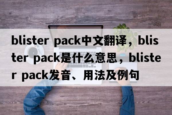 blister pack中文翻譯，blister pack是什么意思，blister pack發(fā)音、用法及例句