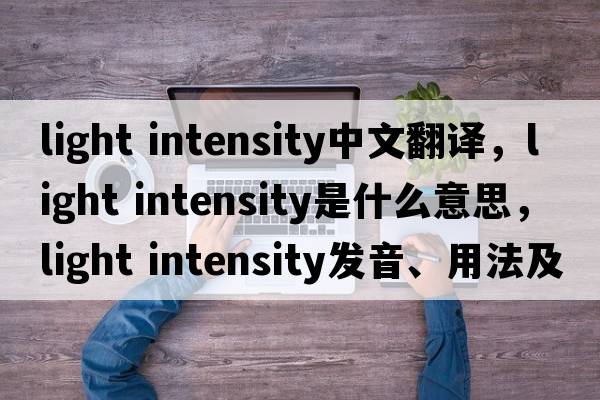 light intensity中文翻譯，light intensity是什么意思，light intensity發(fā)音、用法及例句
