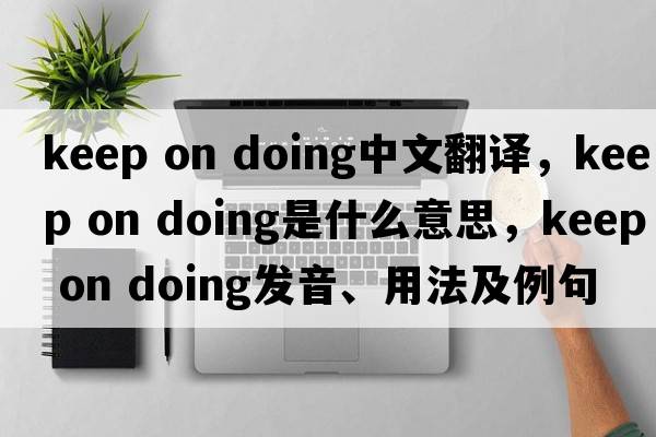 keep on doing中文翻譯，keep on doing是什么意思，keep on doing發(fā)音、用法及例句