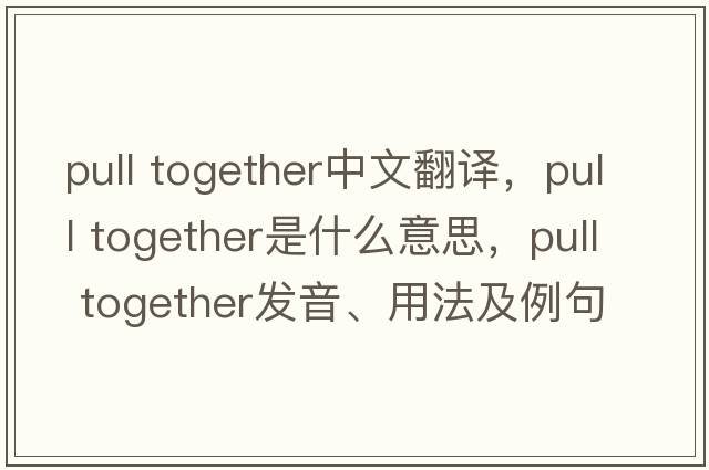 pull together中文翻譯，pull together是什么意思，pull together發(fā)音、用法及例句