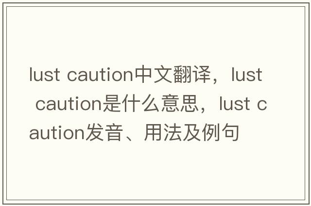 lust caution中文翻譯，lust caution是什么意思，lust caution發(fā)音、用法及例句