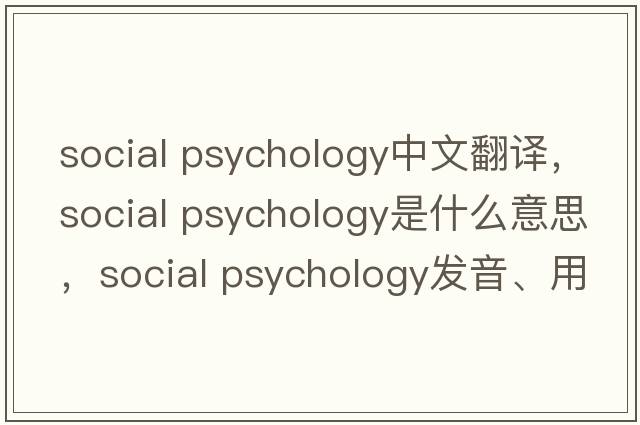 social psychology中文翻譯，social psychology是什么意思，social psychology發(fā)音、用法及例句