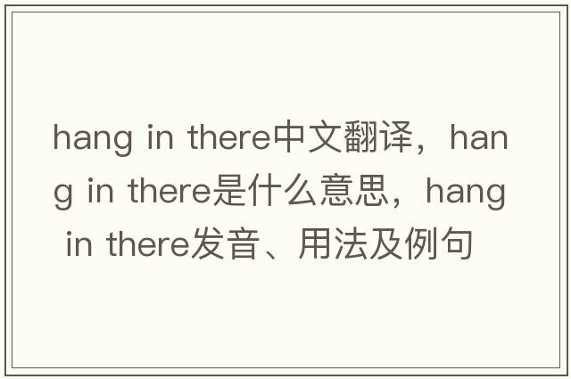 hang in there中文翻譯，hang in there是什么意思，hang in there發(fā)音、用法及例句