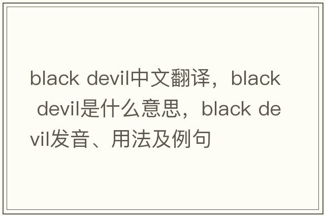 black devil中文翻譯，black devil是什么意思，black devil發(fā)音、用法及例句